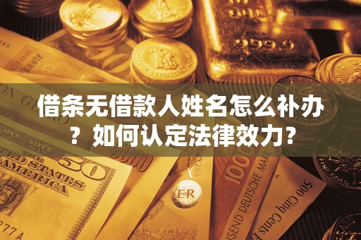 济南借条无借款人姓名怎么补办？如何认定法律效力？