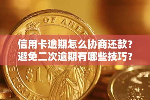 济南信用卡逾期怎么协商还款？避免二次逾期有哪些技巧？