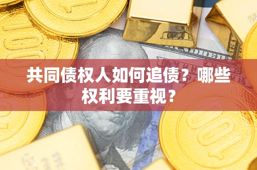 济南共同债权人如何追债？哪些权利要重视？