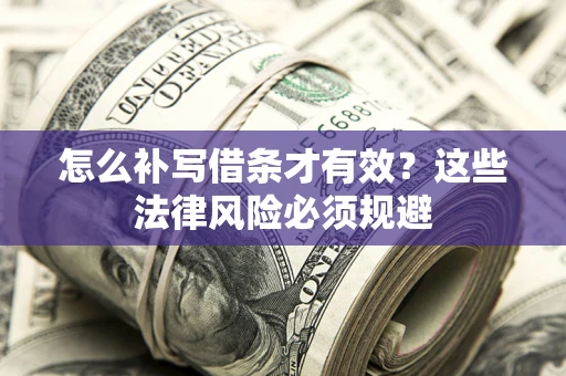 济南怎么补写借条才有效？这些法律风险必须规避