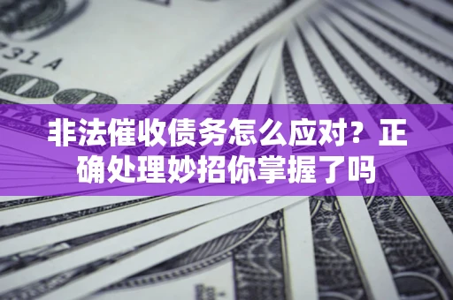 济南非法催收债务怎么应对？正确处理妙招你掌握了吗