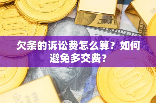 济南欠条的诉讼费怎么算？如何避免多交费？