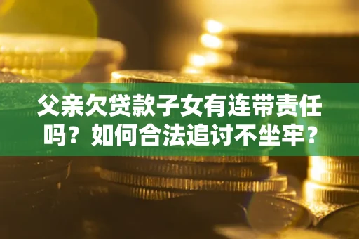 济南父亲欠贷款子女有连带责任吗？如何合法追讨不坐牢？