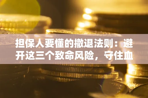 济南担保人要懂的撤退法则：避开这三个致命风险，守住血汗钱