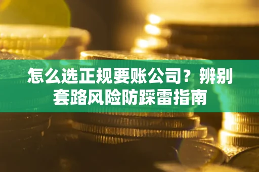济南怎么选正规要账公司？辨别套路风险防踩雷指南