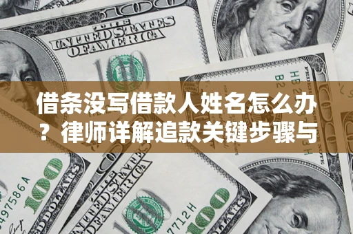 济南借条没写借款人姓名怎么办？律师详解追款关键步骤与证据链构建