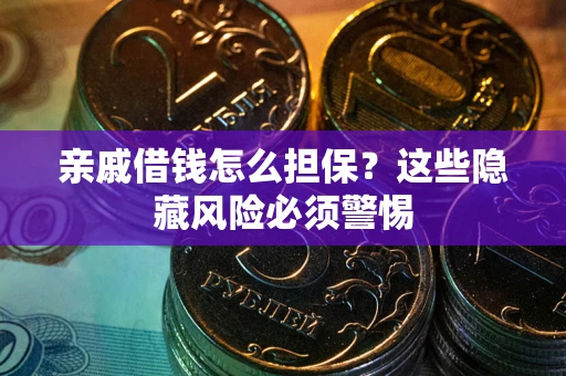 济南亲戚借钱怎么担保？这些隐藏风险必须警惕