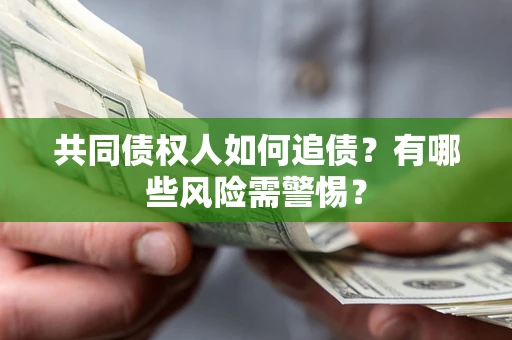 济南共同债权人如何追债？有哪些风险需警惕？