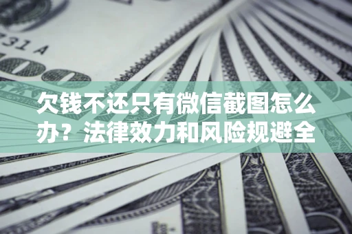 济南欠钱不还只有微信截图怎么办？法律效力和风险规避全解析