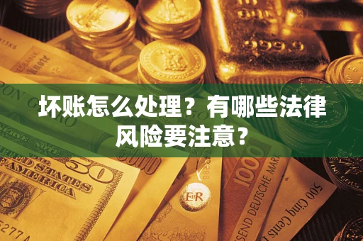 济南坏账怎么处理？有哪些法律风险要注意？