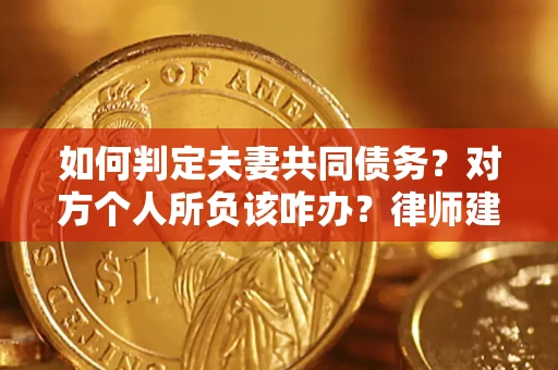 济南如何判定夫妻共同债务？对方个人所负该咋办？律师建议
