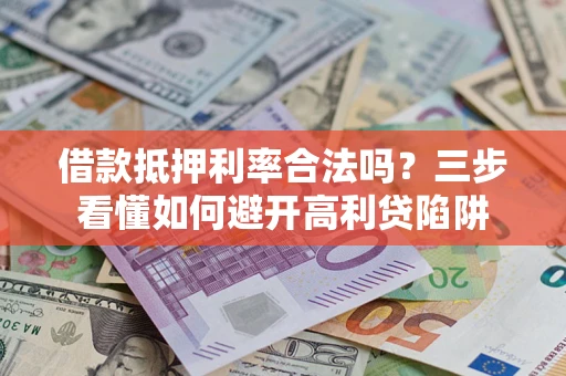 济南借款抵押利率合法吗？三步看懂如何避开高利贷陷阱