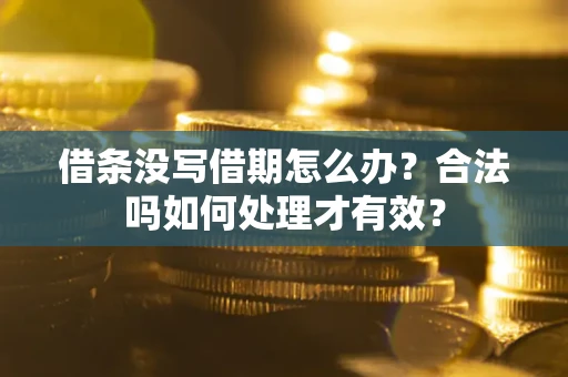 济南借条没写借期怎么办？合法吗如何处理才有效？