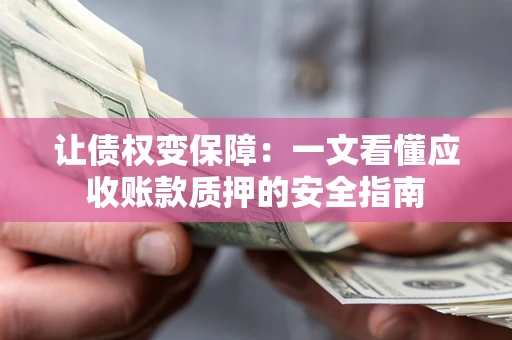 济南让债权变保障：一文看懂应收账款质押的安全指南