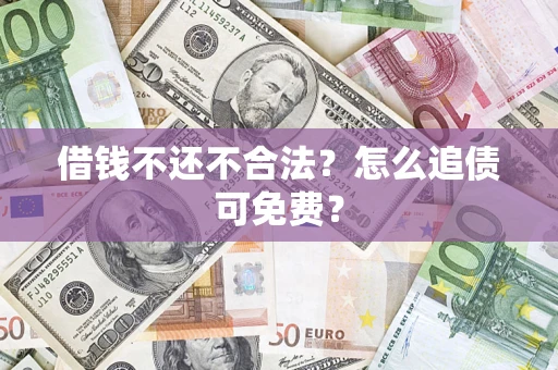济南借钱不还不合法？怎么追债可免费？