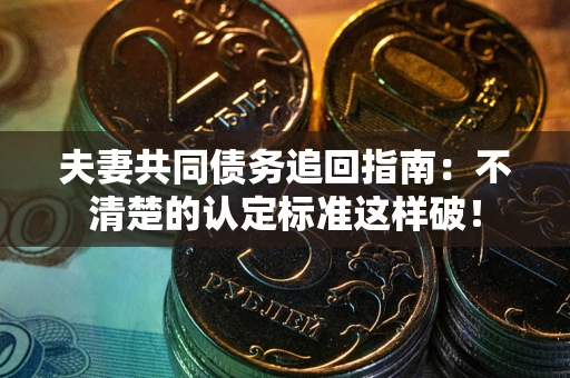 济南夫妻共同债务追回指南：不清楚的认定标准这样破！