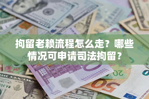 济南拘留老赖流程怎么走?哪些情况可申请司法拘留? 济南拘留老赖流程怎么走?哪些情况可申请司法拘留?