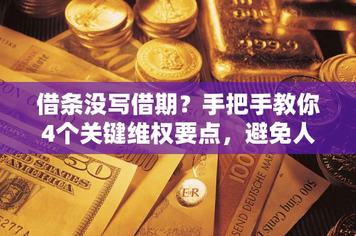 济南借条没写借期？手把手教你4个关键维权要点，避免人财两空