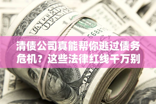 济南清债公司真能帮你逃过债务危机？这些法律红线千万别踩