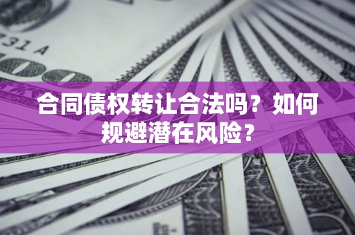 济南合同债权转让合法吗?如何规避潜在风险? 济南合同债权转让合法吗?如何规避潜在风险?