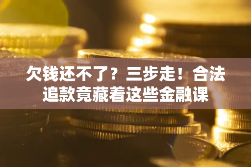 济南欠钱还不了？三步走！合法追款竟藏着这些金融课