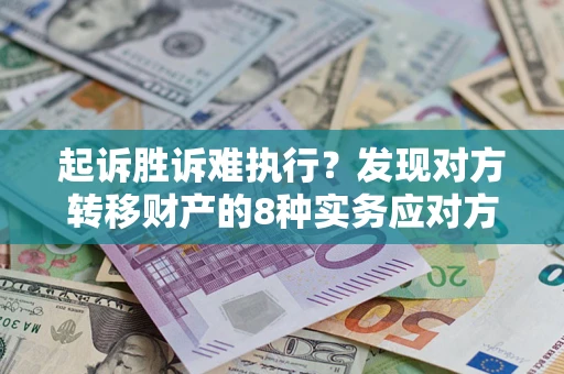 济南起诉胜诉难执行？发现对方转移财产的8种实务应对方案