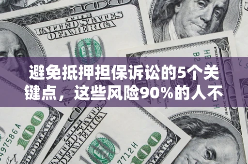 济南避免抵押担保诉讼的5个关键点，这些风险90%的人不知道！