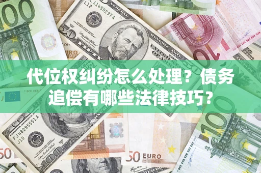 济南代位权纠纷怎么处理？债务追偿有哪些法律技巧？