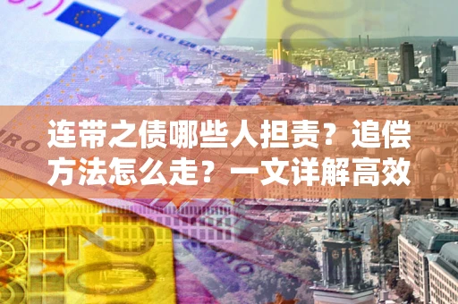 济南连带之债哪些人担责？追偿方法怎么走？一文详解高效维权流程