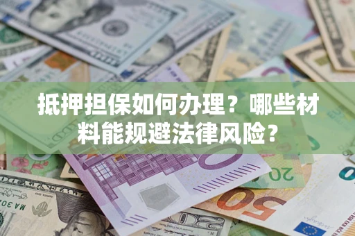 济南抵押担保如何办理？哪些材料能规避法律风险？