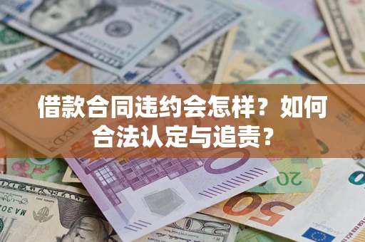 济南借款合同违约会怎样？如何合法认定与追责？