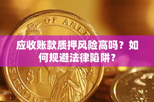 济南应收账款质押风险高吗？如何规避法律陷阱？