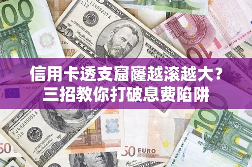 济南信用卡透支窟窿越滚越大？三招教你打破息费陷阱