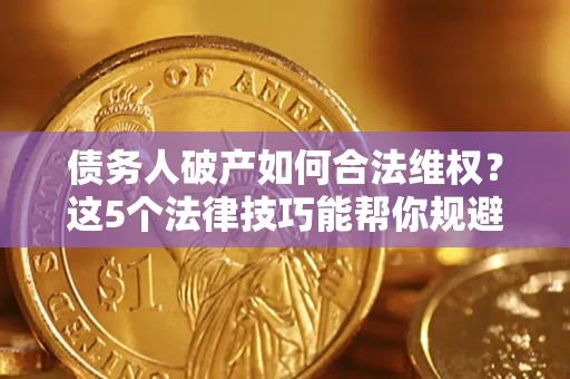 济南债务人破产如何合法维权？这5个法律技巧能帮你规避风险