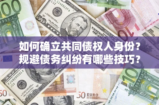 济南如何确立共同债权人身份？规避债务纠纷有哪些技巧？