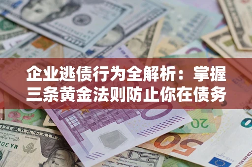 济南企业逃债行为全解析：掌握三条黄金法则防止你在债务乱局中“踩雷”