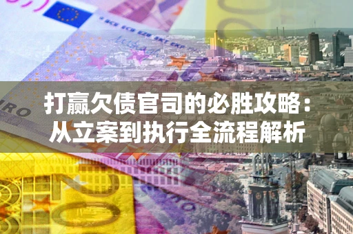 济南打赢欠债官司的必胜攻略：从立案到执行全流程解析