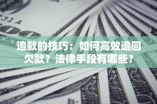 济南追款的技巧：如何高效追回欠款？法律手段有哪些？