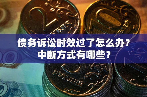 济南债务诉讼时效过了怎么办？中断方式有哪些？