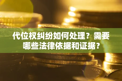 济南代位权纠纷如何处理？需要哪些法律依据和证据？