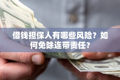 济南借钱担保人有哪些风险？如何免除连带责任？