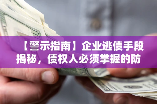 济南【警示指南】企业逃债手段揭秘，债权人必须掌握的防坑宝典