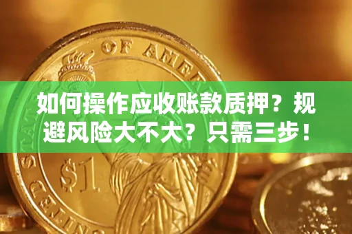 济南如何操作应收账款质押？规避风险大不大？只需三步！