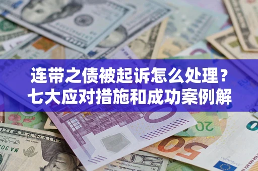 济南连带之债被起诉怎么处理？七大应对措施和成功案例解析