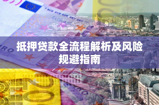 济南抵押贷款全流程解析及风险规避指南