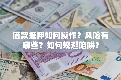 济南借款抵押如何操作?风险有哪些?如何规避陷阱? 济南借款抵押如何操作?风险有哪些?如何规避陷阱?