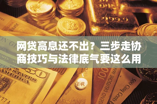 济南网贷高息还不出？三步走协商技巧与法律底气要这么用