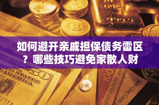 济南如何避开亲戚担保债务雷区？哪些技巧避免家散人财