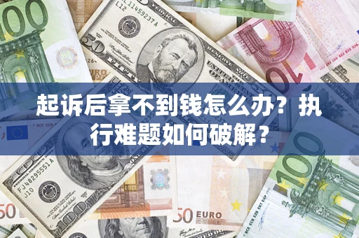 济南起诉后拿不到钱怎么办?执行难题如何破解? 济南起诉后拿不到钱怎么办?执行难题如何破解?