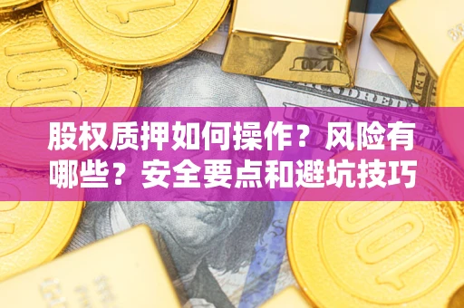 济南股权质押如何操作？风险有哪些？安全要点和避坑技巧？